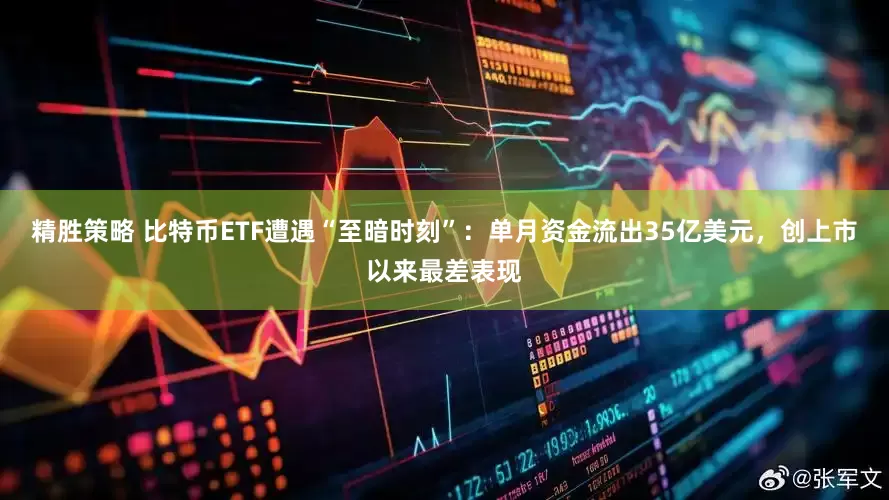 精胜策略 比特币ETF遭遇“至暗时刻”：单月资金流出35亿美元，创上市以来最差表现
